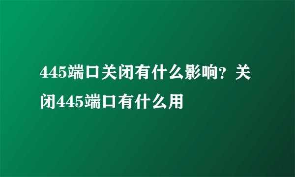 445端口关闭有什么影响？关闭445端口有什么用