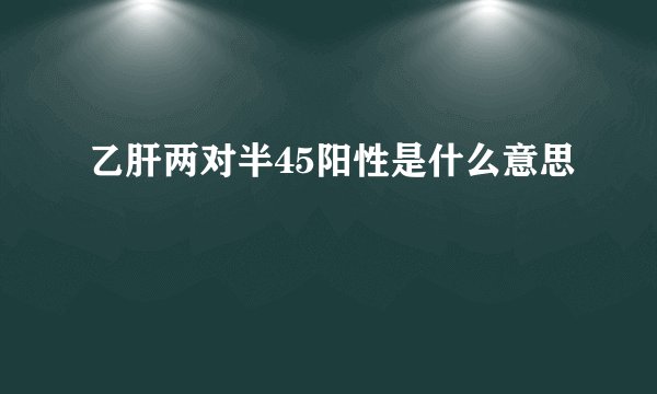 乙肝两对半45阳性是什么意思