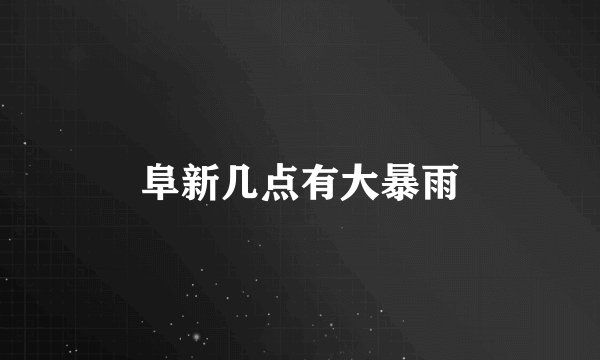 阜新几点有大暴雨