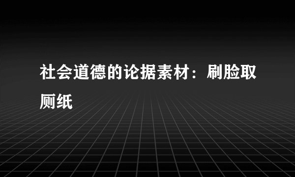 社会道德的论据素材：刷脸取厕纸