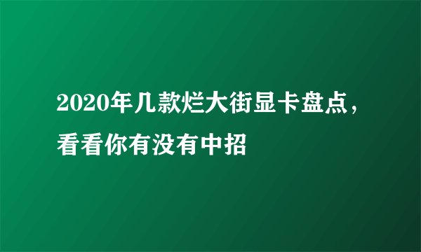 2020年几款烂大街显卡盘点，看看你有没有中招