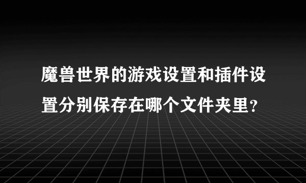 魔兽世界的游戏设置和插件设置分别保存在哪个文件夹里?