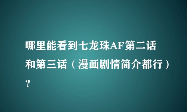 哪里能看到七龙珠AF第二话和第三话（漫画剧情简介都行）？