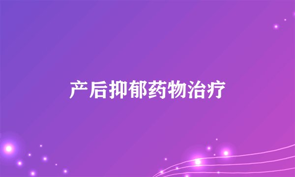 产后抑郁药物治疗