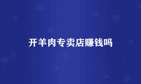 开羊肉专卖店赚钱吗