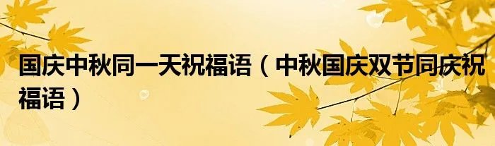 国庆中秋同一天祝福语（中秋国庆双节同庆祝福语）