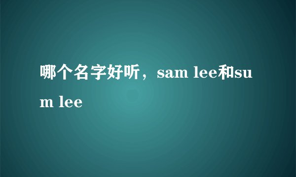 哪个名字好听，sam lee和sum lee