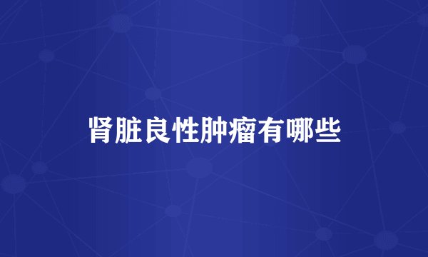 肾脏良性肿瘤有哪些