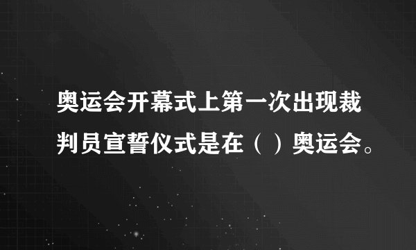 奥运会开幕式上第一次出现裁判员宣誓仪式是在（）奥运会。
