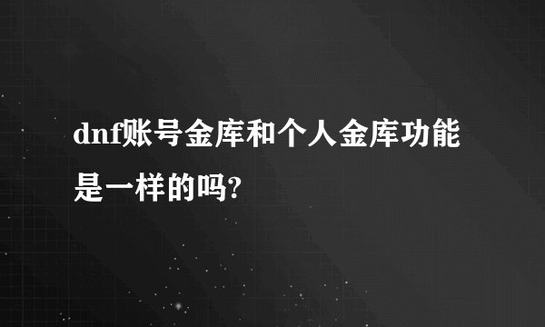 dnf账号金库和个人金库功能是一样的吗?