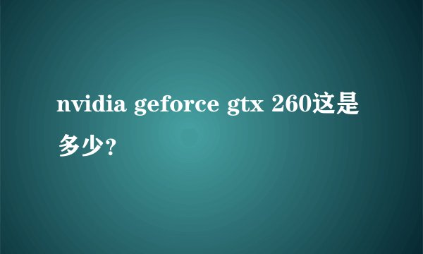 nvidia geforce gtx 260这是多少？