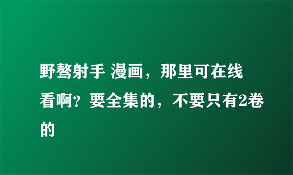 野骜射手 漫画，那里可在线看啊？要全集的，不要只有2卷的