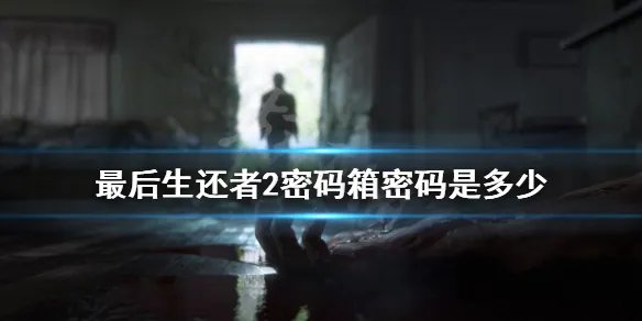 《美国末日2》密码箱密码汇总 密码箱密码是多少？