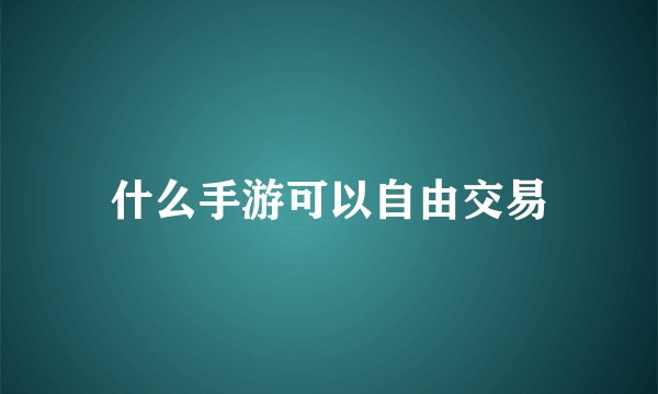什么手游可以自由交易