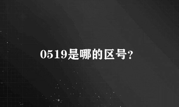 0519是哪的区号？
