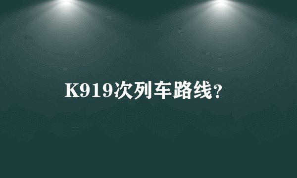K919次列车路线？