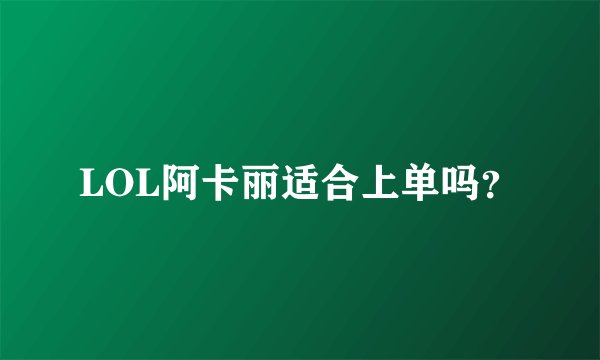 LOL阿卡丽适合上单吗？