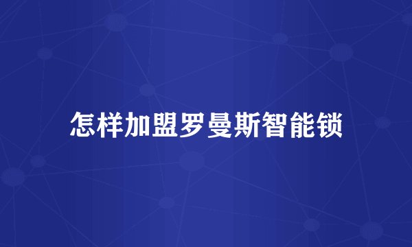 怎样加盟罗曼斯智能锁