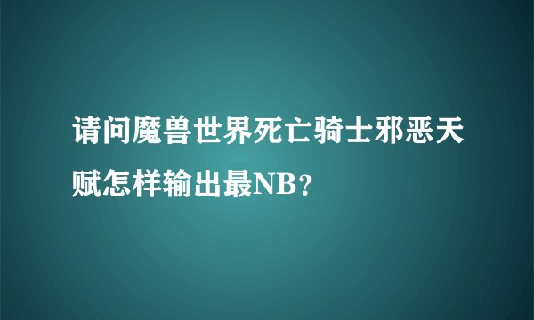 请问魔兽世界死亡骑士邪恶天赋怎样输出最NB？