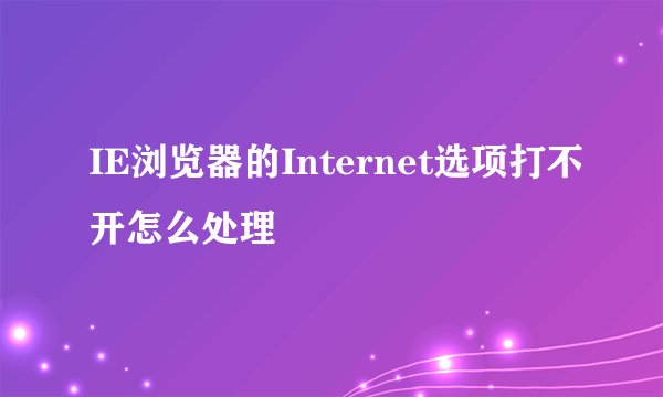IE浏览器的Internet选项打不开怎么处理
