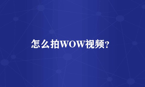 怎么拍WOW视频？