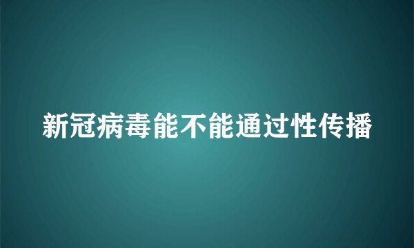 新冠病毒能不能通过性传播