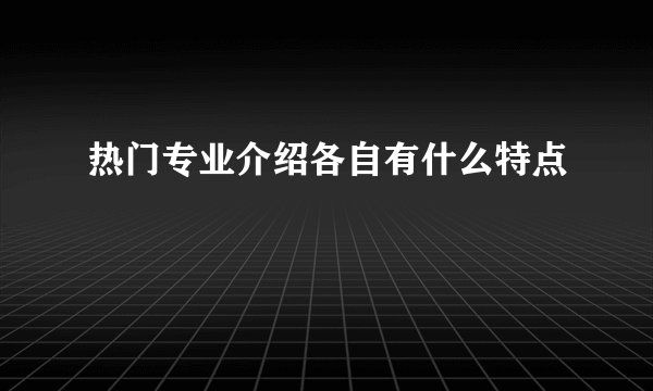 热门专业介绍各自有什么特点