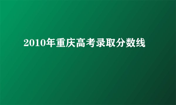 2010年重庆高考录取分数线