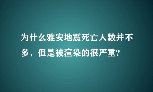 为什么雅安地震死亡人数并不多，但是被渲染的很严重?