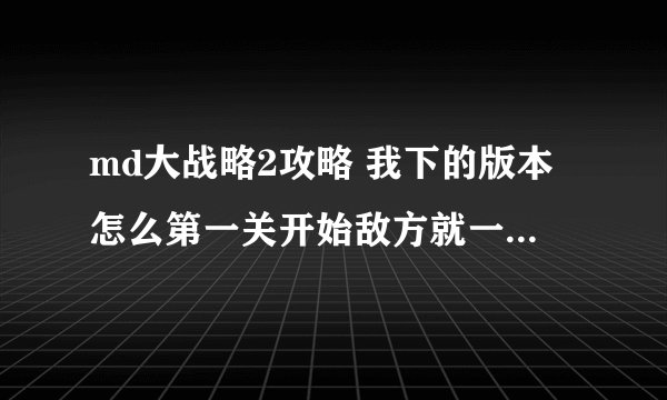 md大战略2攻略 我下的版本怎么第一关开始敌方就一直造BF109飞机啊！急求解决