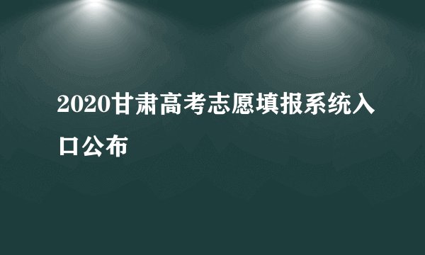 2020甘肃高考志愿填报系统入口公布