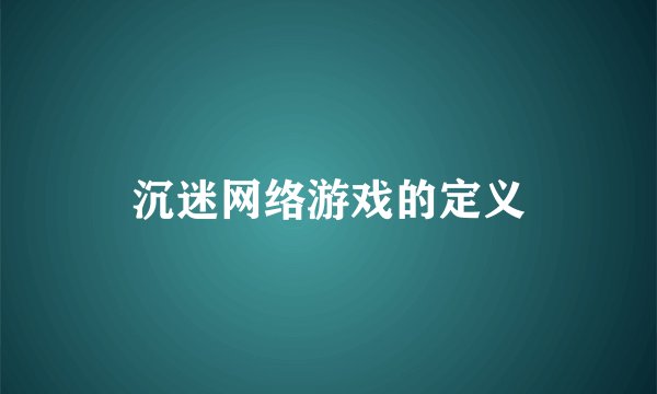 沉迷网络游戏的定义