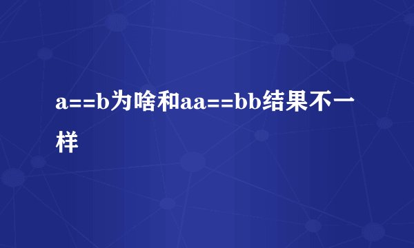 a==b为啥和aa==bb结果不一样