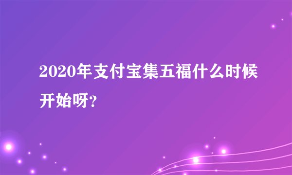 2020年支付宝集五福什么时候开始呀？