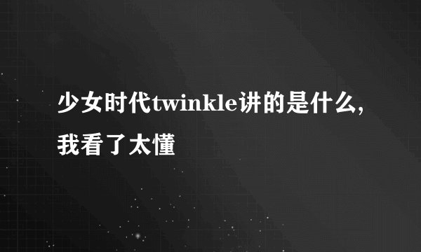 少女时代twinkle讲的是什么,我看了太懂