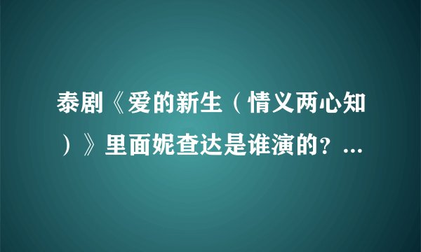 泰剧《爱的新生（情义两心知）》里面妮查达是谁演的？演员名字是什么？英文艺名是什么啊？