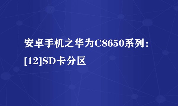 安卓手机之华为C8650系列：[12]SD卡分区