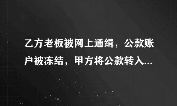 乙方老板被网上通缉，公款账户被冻结，甲方将公款转入私人账户算不算违法？