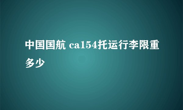 中国国航 ca154托运行李限重多少