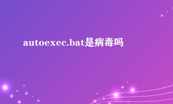 autoexec.bat是病毒吗