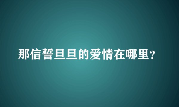 那信誓旦旦的爱情在哪里？