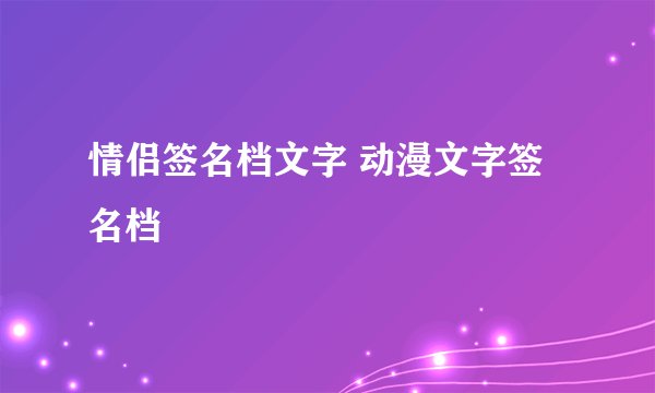 情侣签名档文字 动漫文字签名档