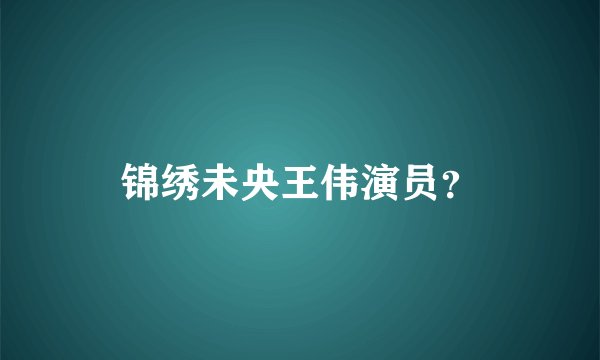 锦绣未央王伟演员？