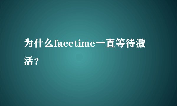 为什么facetime一直等待激活？