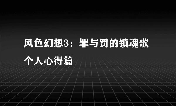风色幻想3：罪与罚的镇魂歌 个人心得篇