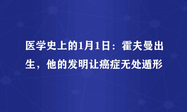 医学史上的1月1日：霍夫曼出生，他的发明让癌症无处遁形