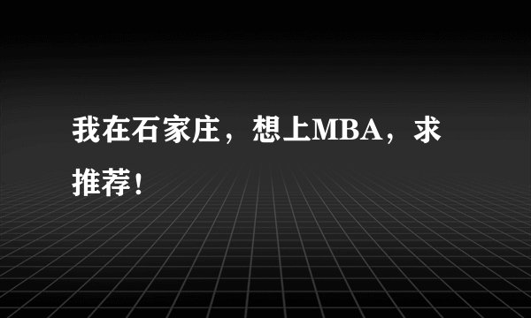 我在石家庄，想上MBA，求推荐！