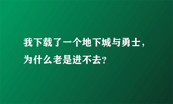 我下载了一个地下城与勇士，为什么老是进不去？