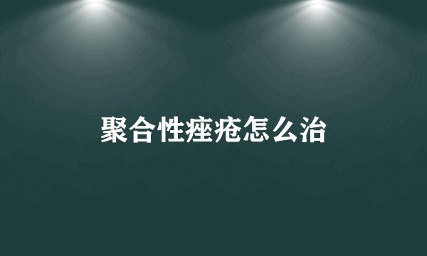 聚合性痤疮怎么治