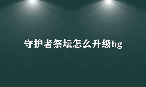 守护者祭坛怎么升级hg